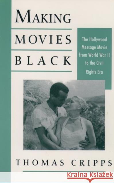 Making Movies Black : The Hollywood Message Movie from World War II to the Civil Rights Era Thomas Cripps 9780195076691 Oxford University Press