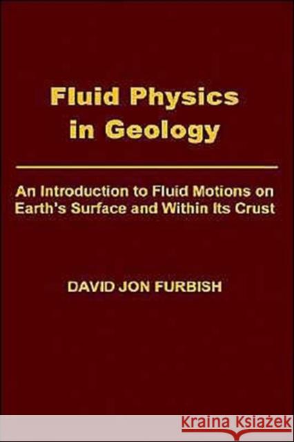 Fluid Physics in Geology : An Introduction to Fluid Motions on Earth's Surface and Within its Crust David Jon Furbish Furbish 9780195077018 