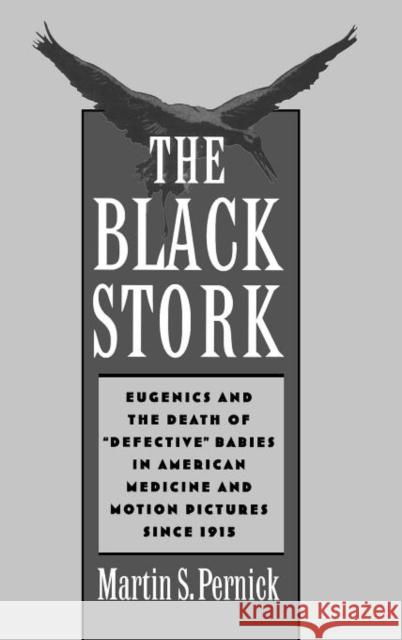 The Black Stork: Eugenics and the Death of Defective Babies in American Medicine and Motion Pictures Since 1915 Pernick, Martin S. 9780195077315 Oxford University Press, USA