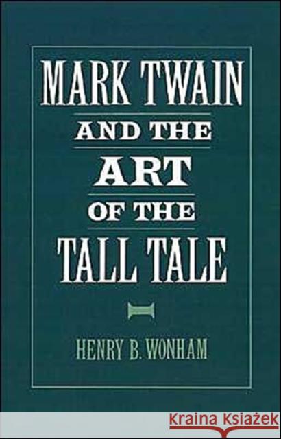 Mark Twain and the Art of the Tall Tale Henry B. Wonham 9780195078015 Oxford University Press