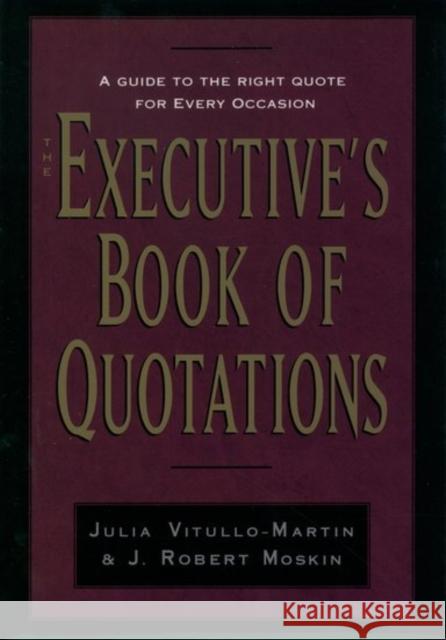 The Executive's Book of Quotations Julia Vitullo-Martin J. Robert Moskin J. Vitullo-Martin 9780195078367 Oxford University Press