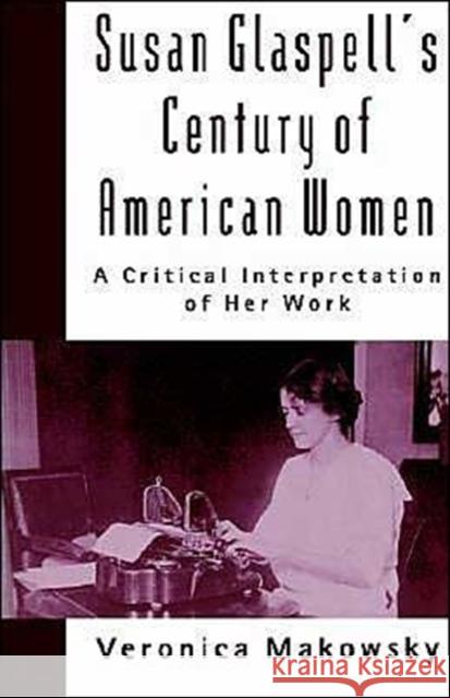 Susan Glaspell's Century of American Women: A Critical Interpretation of Her Work Makowsky, Veronica 9780195078664 Oxford University Press