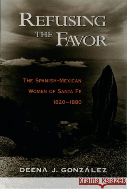 Refusing the Favor: The Spanish-Mexican Women of Santa Fe, 1820-1880 Gonzalez, Deena J. 9780195078909 Oxford University Press