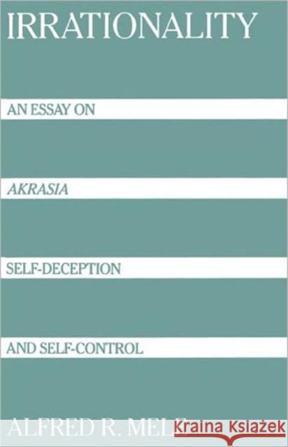 Irrationality : An Essay on `Akrasia', Self-Deception, and Self-Control Alfred R. Mele 9780195080018 Oxford University Press