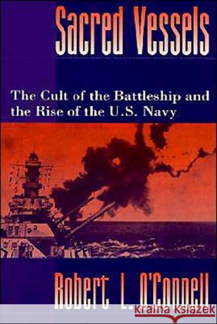 Sacred Vessels : The Cult of the Battleship and the Rise of the US Navy Robert L. O'Connell 9780195080063 