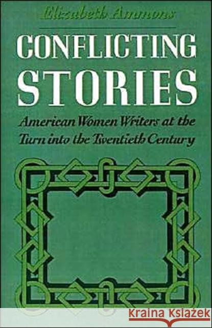 Conflicting Stories: American Women Writers at the Turn Into the Twentieth Century Ammons, Elizabeth 9780195080384