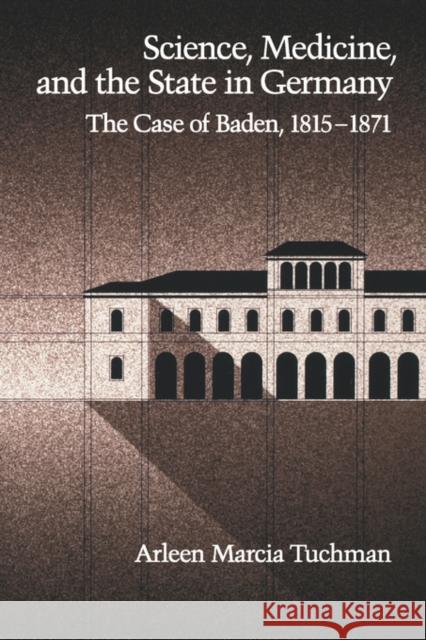 Science, Medicine, and the State in Germany: The Case of Baden, 1815-1871 Tuchman, Arleen Marcia 9780195080476 Oxford University Press, USA