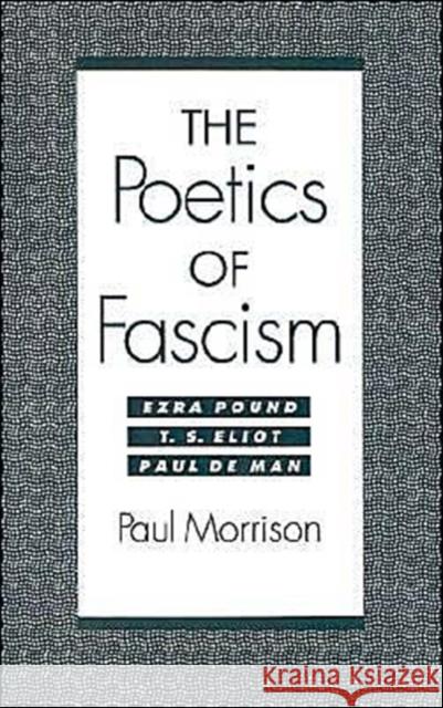 The Poetics of Fascism: Ezra Pound, T.S. Eliot, Paul de Man Morrison, Paul 9780195080858