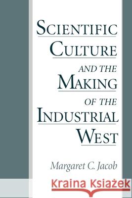 Scientific Culture and the Making of the Industrial West Margaret C. Jacob 9780195082203 0