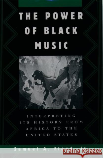 The Power of Black Music : Interpreting its History from Africa to the United States Samuel A., Jr. Floyd 9780195082357 Oxford University Press
