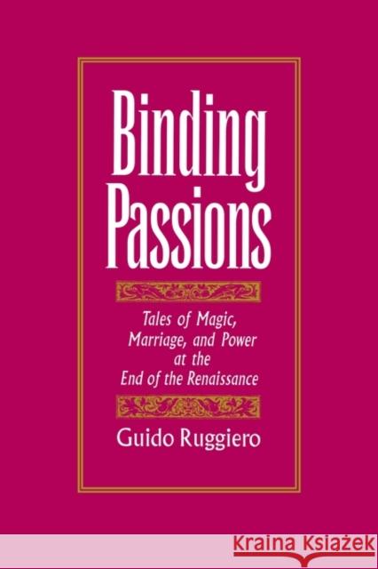 Binding Passions: Tales of Magic, Marriage, and Power at the End of the Renaissance Ruggiero, Guido 9780195083200 Oxford University Press, USA