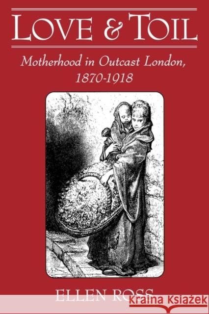 Love and Toil: Motherhood in Outcast London, 1870-1918 Ross, Ellen 9780195083217 Oxford University Press