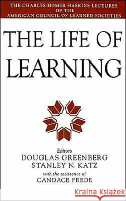 The Life of Learning : The Charles Homer Haskins Lectures of the American Council of Learned Societies Douglas Greenberg Stanley N. Katz Douglas Greenberg 9780195083392 