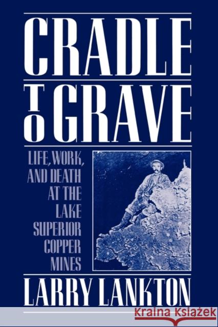 Cradle to Grave: Life, Work, and Death at the Lake Superior Copper Mines Lankton, Larry 9780195083576 Oxford University Press