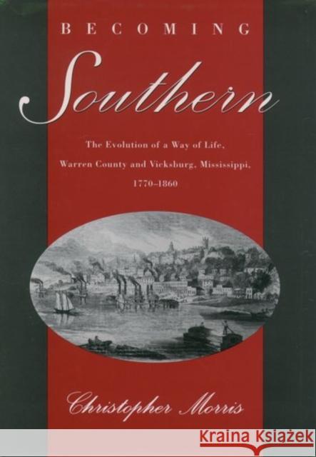 Becoming Southern: The Evolution of a Way of Life, Warren County and Vicksburg, Mississippi, 1770-1860 Morris, Christopher 9780195083668 Oxford University Press