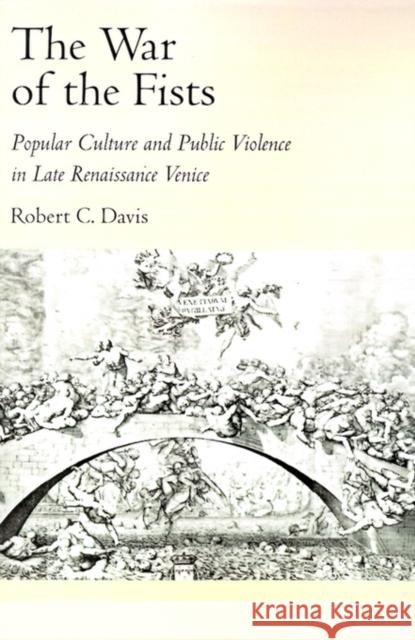 The War of the Fists : Popular Culture and Public Violence in Late Renaissance Venice Robert C. Davis 9780195084047 Oxford University Press