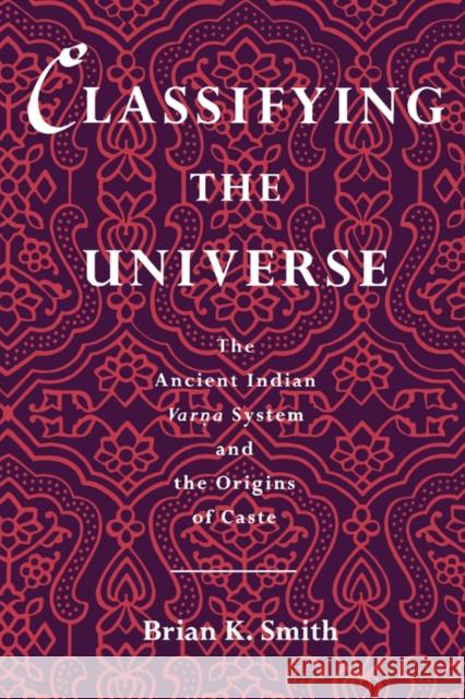 Classifying the Universe : The Ancient Indian Varna System and the Origins of Caste Ali Smith Brian K. Smith 9780195084986 