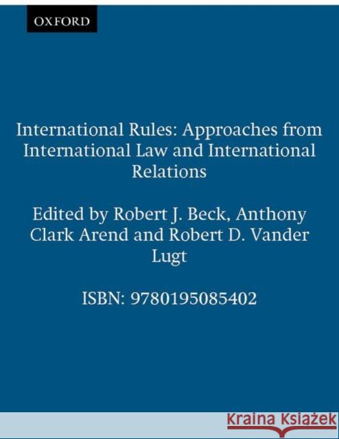 International Rules: Approaches from International Law and International Relations Beck, Robert J. 9780195085402 Oxford University Press, USA