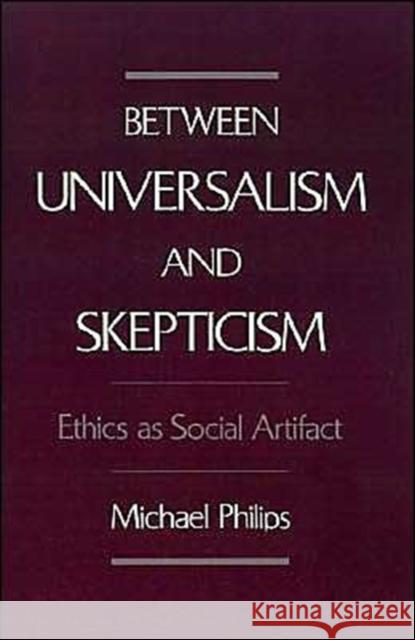 Between Universalism and Skepticism: Ethics as Social Artifact Philips, Michael 9780195086461 Oxford University Press