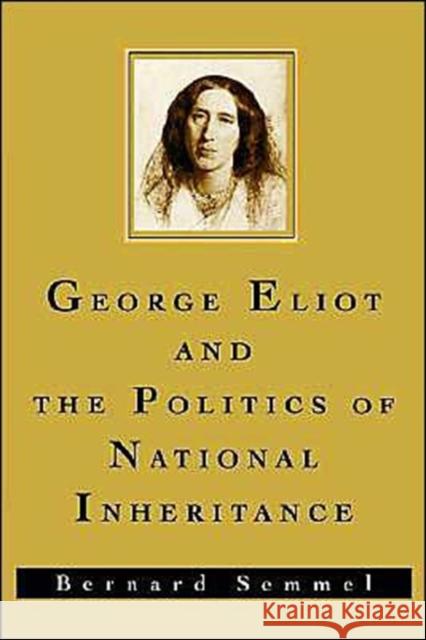 George Eliot and the Politics of National Inheritance Bernard Semmel 9780195086577 Oxford University Press