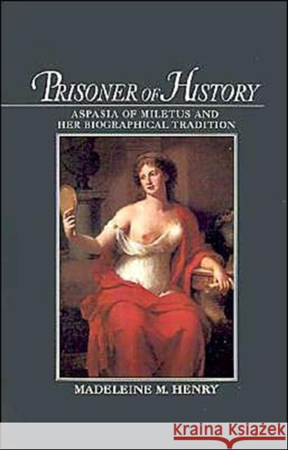 Prisoner of History: Aspasia of Miletus and Her Biographical Tradition Henry, Madeleine M. 9780195087123 Oxford University Press