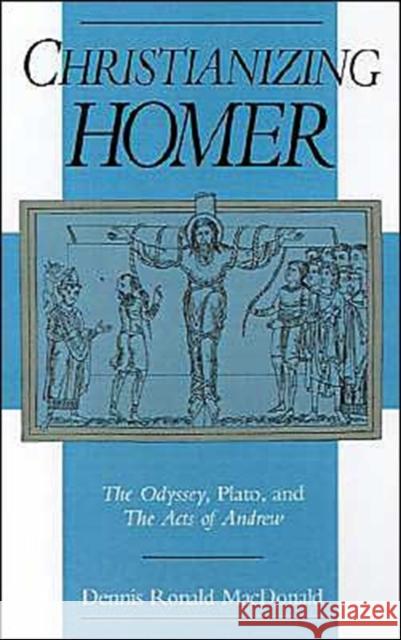 Christianizing Homer: The Odyssey, Plato, and the Acts of Andrew MacDonald, Dennis R. 9780195087222 Oxford University Press