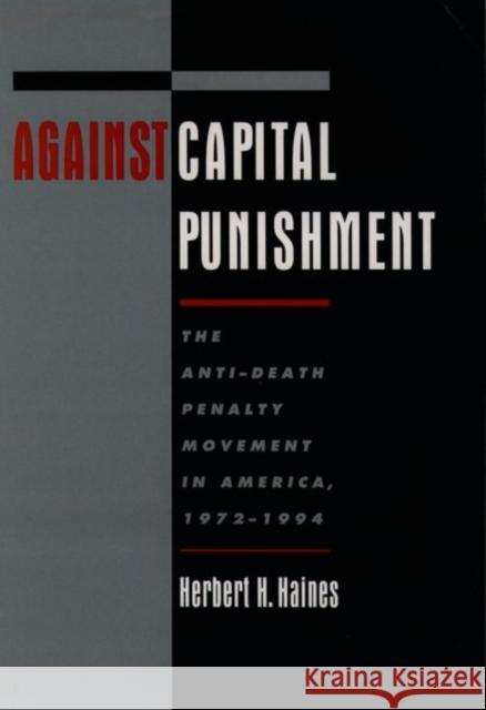 Against Capital Punishment : The Anti-Death Penalty Movement in America 1972-1994 Herbert H. Haines 9780195088380 Oxford University Press