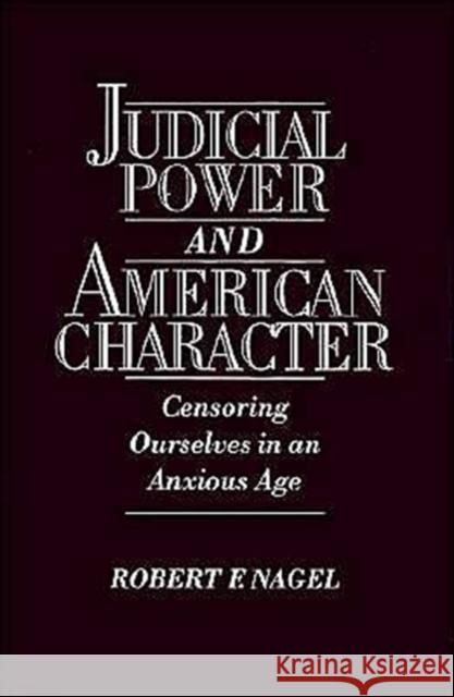 Judicial Power and American Character : Censoring Ourselves in an Anxious Age Robert F. Nagel 9780195089011 Oxford University Press