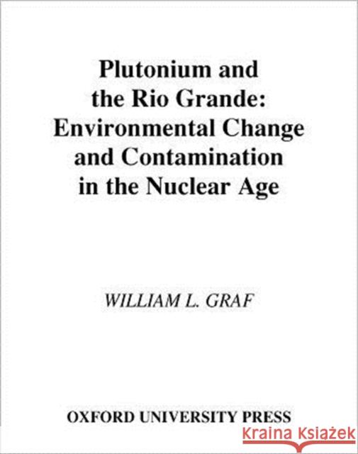 Plutonium and the Rio Grande : Environmental Change and Contamination in the Nuclear Age William L. Graf 9780195089332 
