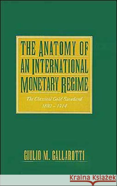 The Anatomy of an International Monetary Regime : The Classical Gold Standard 1880-1914 Guilio M. Gallarotti 9780195089905 