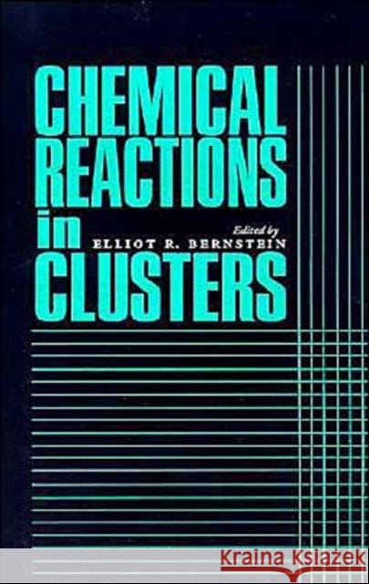 Chemical Reactions in Clusters Elliot R. Berstein Elliot R. Bernstein 9780195090048 Oxford University Press