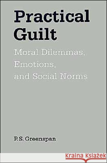 Practical Guilt: Moral Dilemmas, Emotions, and Social Norms Greenspan, P. S. 9780195090901 Oxford University Press