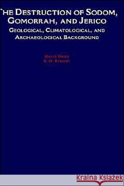 The Destruction of Sodom, Gomorrah, and Jericho: Geological, Climatological, and Archaeological Background Neev, David 9780195090949 Oxford University Press, USA