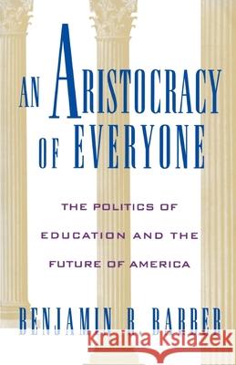 An Aristocracy of Everyone: The Politics of Education and the Future of America Benjamin R. Barber 9780195091540 Oxford University Press
