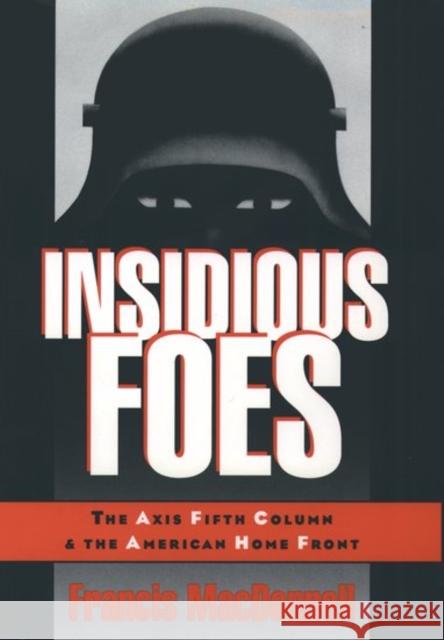 Insidious Foes: The Axis Fifth Column and the American Home Front MacDonnell, Francis 9780195092684 Oxford University Press