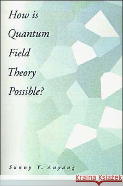 How is Quantum Field Theory Possible? Sunny Y. Auyang 9780195093445 
