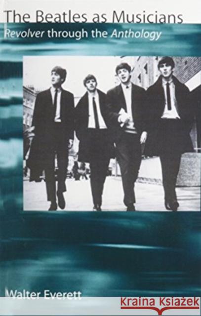 The Beatles as Musicians: Revolver Through the Anthology Walter Everett 9780195095531