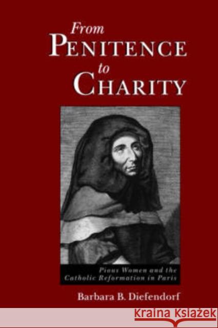 From Penitence to Charity: Pious Women and the Catholic Reformation in Paris Diefendorf, Barbara B. 9780195095838 Oxford University Press, USA