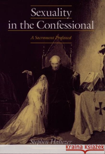Sexuality in the Confessional: A Sacrament Profaned Haliczer, Stephen 9780195096569 Oxford University Press