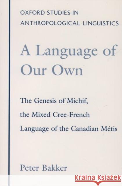 A Language of Our Own: The Genesis of Michif, the Mixed Cree-French Language of the Canadian Métis Bakker, Peter 9780195097115