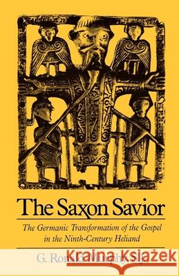 The Saxon Savior: The Germanic Transformation of the Gospel in the Ninth-Century Heliand G. Ronald Murphy 9780195097207 Oxford University Press
