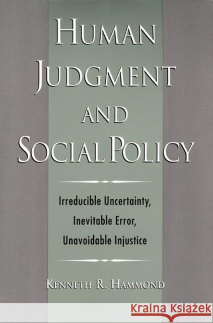 Human Judgment and Social Policy : Irreducible Uncertainty, Inevitable Error, Unavoidable Injustice Kenneth R. Hammond 9780195097344 Oxford University Press