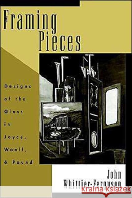 Framing Pieces: Designs of the Gloss in Joyce, Woolf, and Pound Whittier-Ferguson, John 9780195097481 Oxford University Press