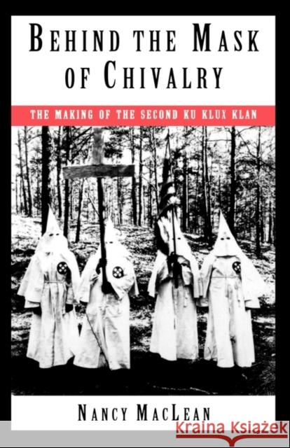 Behind the Mask of Chivalry: The Making of the Second Ku Klux Klan MacLean, Nancy K. 9780195098365