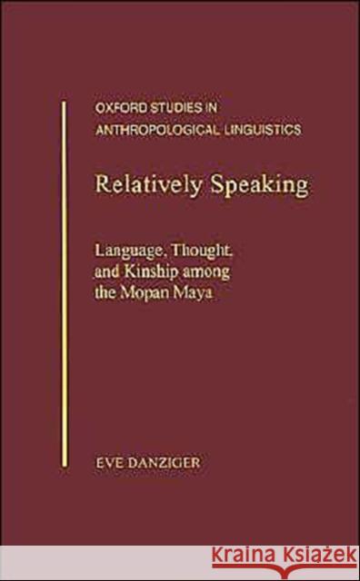 Relatively Speaking: Language, Thought, and Kinship Among the Mopan Maya Danziger, Eve 9780195099102 Oxford University Press