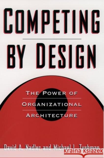 Competing by Design: The Power of Organizational Architecture Nadler, David 9780195099171 Oxford University Press