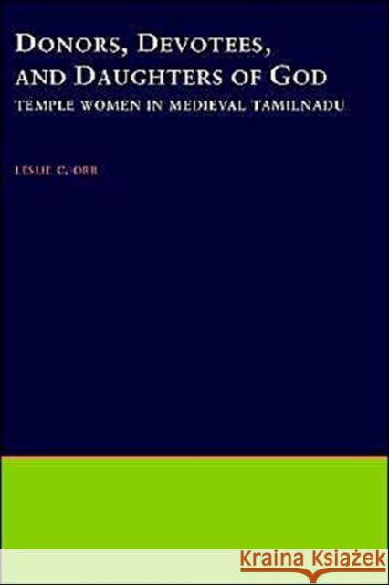 Donors, Devotees, and the Daughters of God : Temple Women in Medieval Tamilnadu Leslie C. Orr Leslie Orrey 9780195099621 