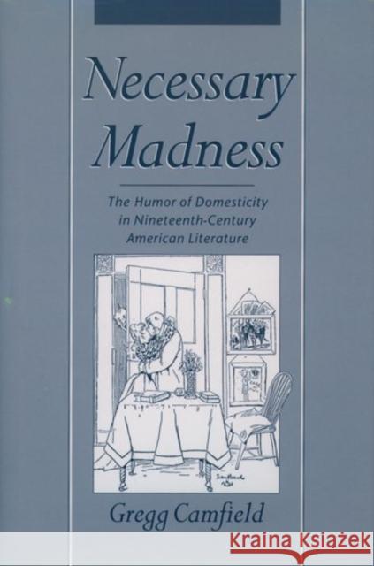 Necessary Madness: The Humor of Domesticity in Nineteenth-Century American Literature Camfield, Gregg 9780195100402 Oxford University Press