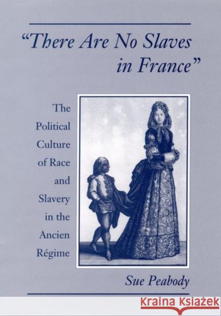 There Are No Slaves in France: The Political Culture of Race and Slavery in the Ancien Regime Peabody, Sue 9780195101980 Oxford University Press