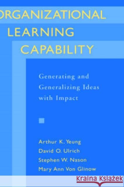Organizational Learning Capability: Generating and Generalizing Ideas with Impact Yeung, Arthur K. 9780195102048 Oxford University Press